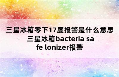 三星冰箱零下17度报警是什么意思 三星冰箱bacteria safe lonizer报警